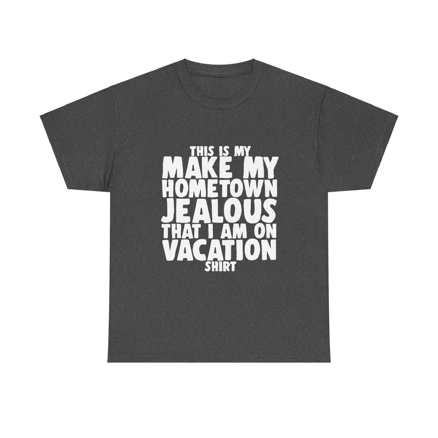 This is My Make My Hometown Jealous I am on Vacation Shirt - Unisex Cotton Tee Shirt