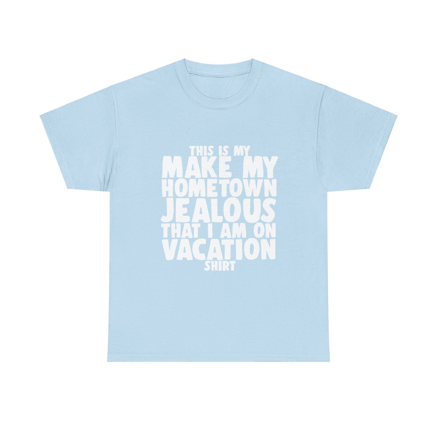 This is My Make My Hometown Jealous I am on Vacation Shirt - Unisex Cotton Tee Shirt